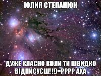 юлия степанюк дуже класно коли ти швидко відписуєш!!!)=рррр аха