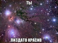 ты пиздато красив *_*