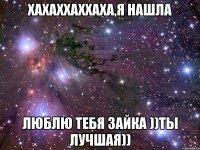 хахаххаххаха,я нашла люблю тебя зайка ))ты лучшая))