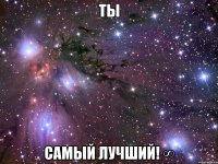 ты самый лучший! ∞