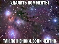 удалять комменты так по женски, если честно