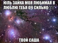 юль зайка моя любимая я люблю тебя оч сильно:*:*:* твой саша