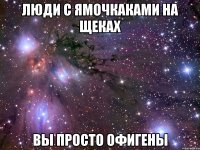 люди с ямочкаками на щеках вы просто офигены