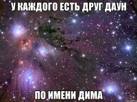 у каждого есть друг даун по имени дима