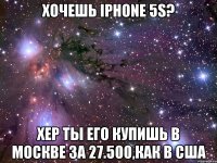 хочешь iphone 5s? хер ты его купишь в москве за 27.500,как в сша