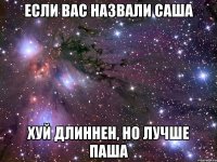 если вас назвали саша хуй длиннен, но лучше паша