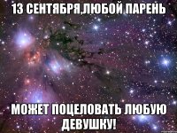 13 сентября,любой парень может поцеловать любую девушку!