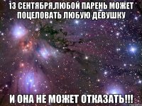 13 сентября,любой парень может поцеловать любую девушку и она не может отказать!!!