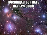 посвящаеться кате карнауховой! 