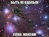 быть не вдалым хуёва ,максим