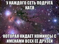 у каждого сеть подруга катя которая кидает комиксы с именами всех её друзей