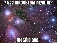 7 а 22 школы вы лучшие:* люблю вас:*