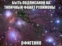 быть подписаной на типичный фанат рулимоныﭢ офигенно