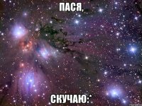 пася, скучаю:*