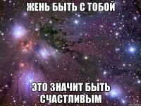 жень быть с тобой это значит быть счастливым