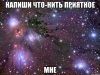 напиши что-нить приятное мне