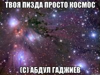 твоя пизда просто космос (с) абдул гаджиев