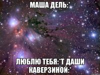 маша дель:* люблю тебя:*т даши каверзиной:*