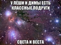 у лёши и димы есть классные подруги света и веста