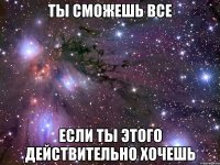 ты сможешь все если ты этого действительно хочешь