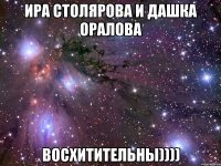 ира столярова и дашка оралова восхитительны))))