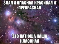 злая и опасная красивая и прекрасная это катюша наша классная