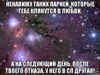 ненавижу таких парней, которые тебе клянутся в любви, а на следующий день, после твоего отказа, у него в сп другая!