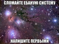 сломайте ебаную систему напишите первыми