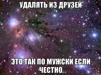 удалять из друзей это так по мужски если честно