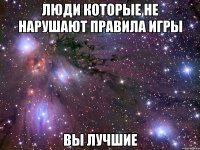 люди которые не нарушают правила игры вы лучшие