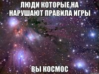 люди которые на нарушают правила игры вы космос