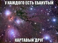 у каждого есть ебанутый картавый друг
