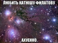 любить катюшу филатову ахуенно
