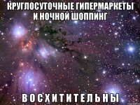 круглосуточные гипермаркеты и ночной шоппинг в о с х и т и т е л ь н ы
