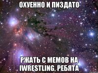 охуенно и пиздато ржать с мемов на iwrestling, ребята