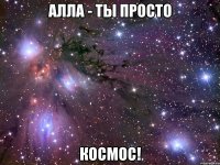 алла - ты просто космос!
