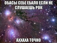 обасы себе ебало если не слушаешь рок аххаха точно
