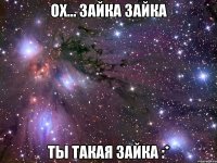ох... зайка зайка ты такая зайка :*