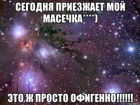 сегодня приезжает мой масечка****) это ж просто офигенно!!!