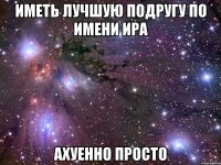 иметь лучшую подругу по имени ира ахуенно просто