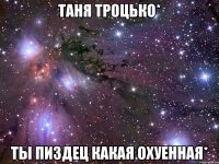 таня троцько* ты пиздец какая охуенная*