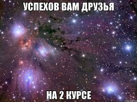 успехов вам друзья на 2 курсе