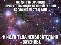люди, отмечающие присутствующих на конференции когда нет места в зале и идти туда необязательно - охуенны.