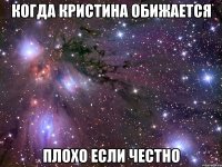 когда кристина обижается плохо если честно