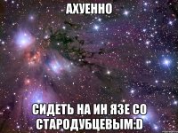 ахуенно сидеть на ин язе со стародубцевым:d