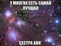 у многих есть самая лучшая сестра аня*