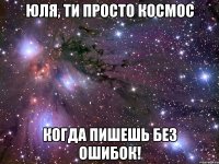 юля, ти просто космос когда пишешь без ошибок!