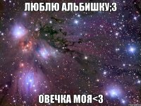 люблю альбишку;3 овечка моя<3