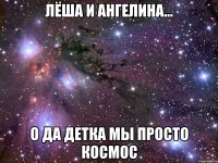 лёша и ангелина... о да детка мы просто космос