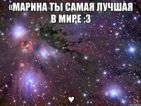 «марина ты самая лучшая в мире :з ♥